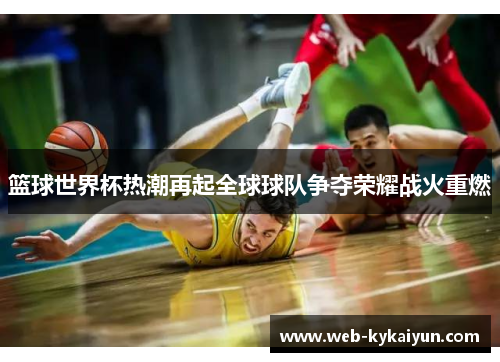 篮球世界杯热潮再起全球球队争夺荣耀战火重燃