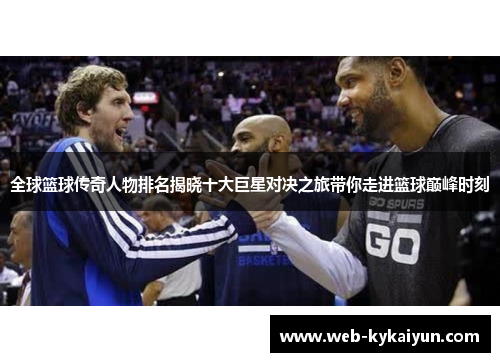 全球篮球传奇人物排名揭晓十大巨星对决之旅带你走进篮球巅峰时刻
