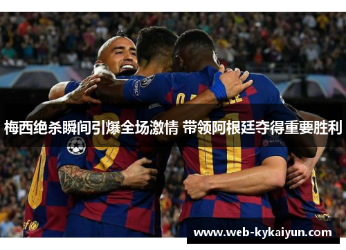 梅西绝杀瞬间引爆全场激情 带领阿根廷夺得重要胜利