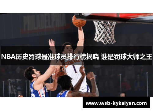 NBA历史罚球最准球员排行榜揭晓 谁是罚球大师之王