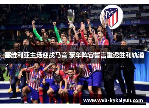 塞维利亚主场迎战马竞 豪华阵容誓言重返胜利轨道