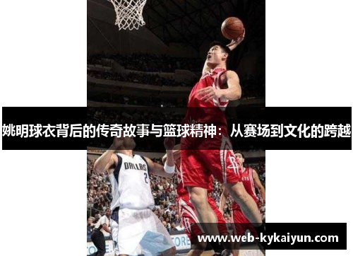 姚明球衣背后的传奇故事与篮球精神：从赛场到文化的跨越