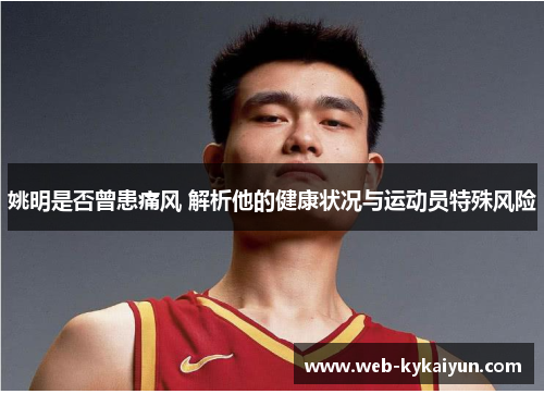 姚明是否曾患痛风 解析他的健康状况与运动员特殊风险