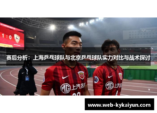 赛后分析：上海乒乓球队与北京乒乓球队实力对比与战术探讨