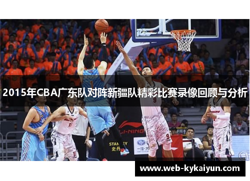 2015年CBA广东队对阵新疆队精彩比赛录像回顾与分析