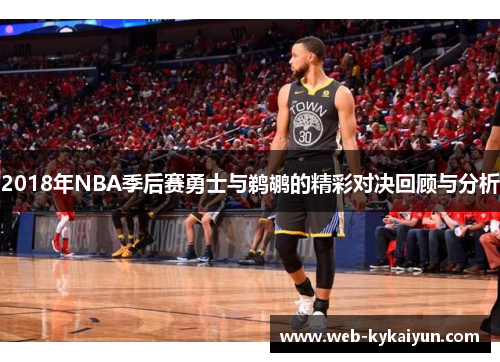 2018年NBA季后赛勇士与鹈鹕的精彩对决回顾与分析