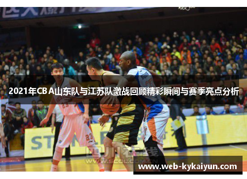 2021年CBA山东队与江苏队激战回顾精彩瞬间与赛季亮点分析