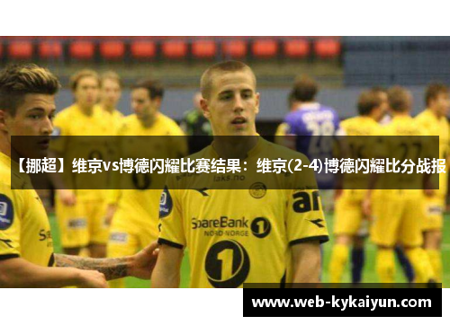 【挪超】维京vs博德闪耀比赛结果：维京(2-4)博德闪耀比分战报