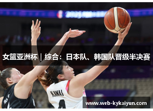 女篮亚洲杯｜综合：日本队、韩国队晋级半决赛