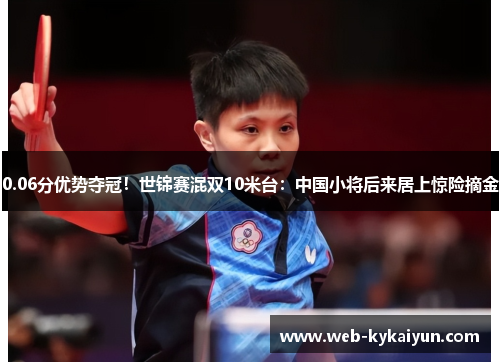 0.06分优势夺冠！世锦赛混双10米台：中国小将后来居上惊险摘金