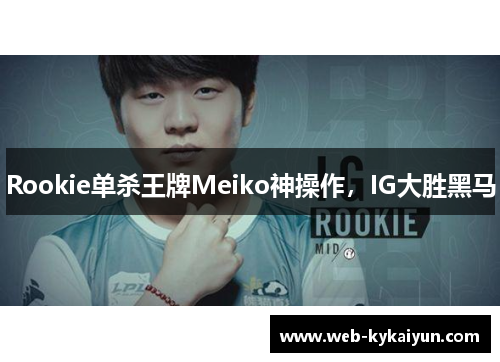 Rookie单杀王牌Meiko神操作，IG大胜黑马