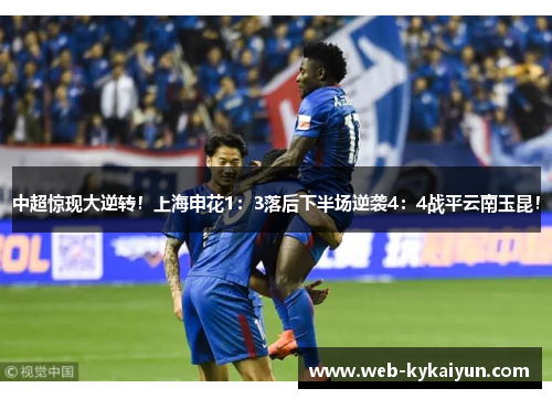 中超惊现大逆转！上海申花1：3落后下半场逆袭4：4战平云南玉昆！