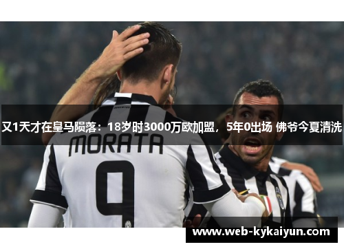 又1天才在皇马陨落：18岁时3000万欧加盟，5年0出场 佛爷今夏清洗
