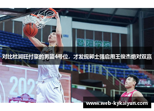 对比杜润旺付豪的男篮4号位，才发现郭士强启用王俊杰绝对双赢