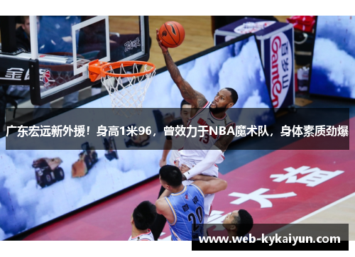 广东宏远新外援！身高1米96，曾效力于NBA魔术队，身体素质劲爆