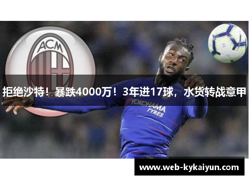 拒绝沙特！暴跌4000万！3年进17球，水货转战意甲