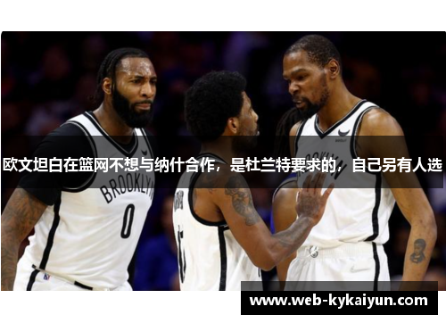 欧文坦白在篮网不想与纳什合作，是杜兰特要求的，自己另有人选