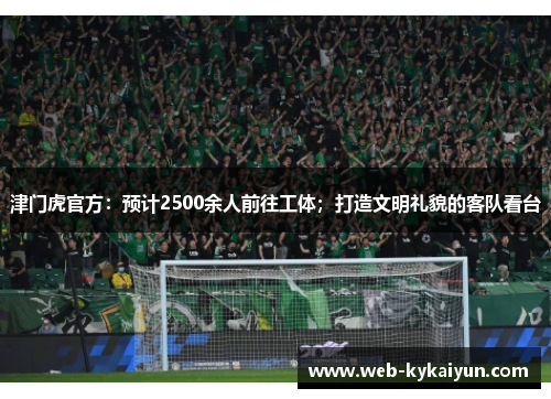 津门虎官方：预计2500余人前往工体；打造文明礼貌的客队看台