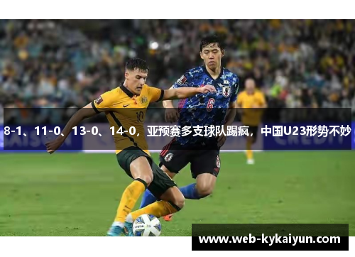 8-1、11-0、13-0、14-0，亚预赛多支球队踢疯，中国U23形势不妙