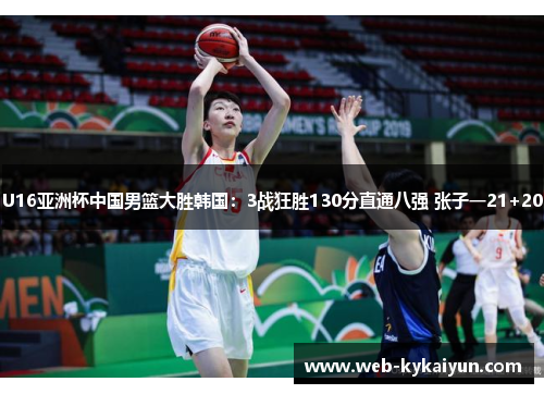 U16亚洲杯中国男篮大胜韩国：3战狂胜130分直通八强 张子一21+20