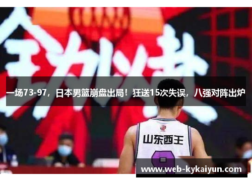 一场73-97，日本男篮崩盘出局！狂送15次失误，八强对阵出炉